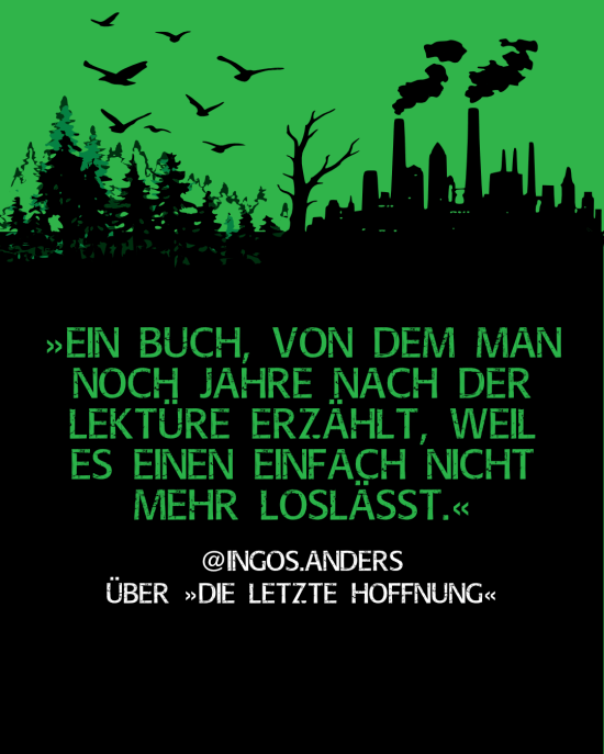 "Ein Buch, von dem man noch Jahre nach der Lektüre erzählt, weil es einen einfach nicht mehr loslässt." @ingos.anders über "Die letzte Hoffnung"